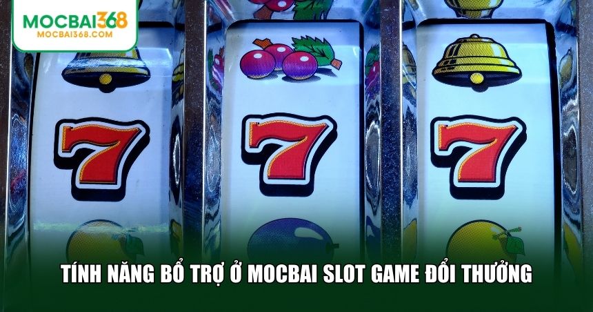 Tính năng bổ trợ cho bet thủ ở MOCBAI slot game đổi thưởng
